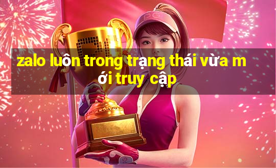 zalo luôn trong trạng thái vừa mới truy cập