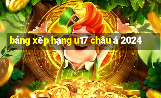 bảng xếp hạng u17 châu á 2024