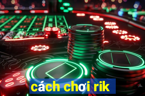 cách chơi rik