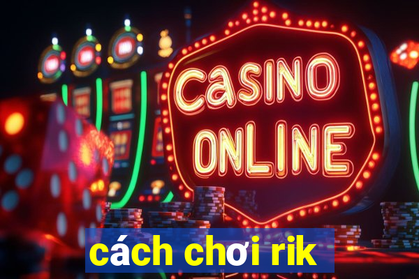 cách chơi rik