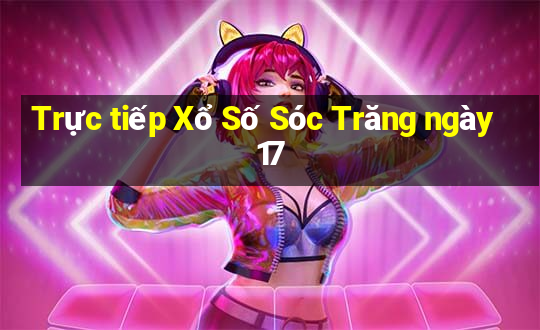 Trực tiếp Xổ Số Sóc Trăng ngày 17