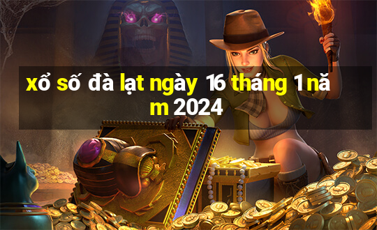 xổ số đà lạt ngày 16 tháng 1 năm 2024