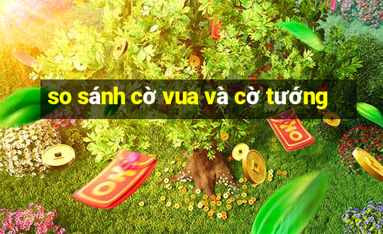 so sánh cờ vua và cờ tướng