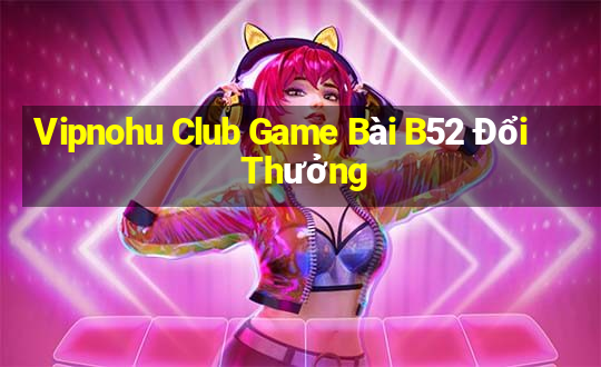 Vipnohu Club Game Bài B52 Đổi Thưởng