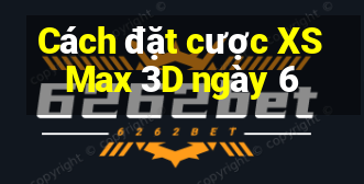 Cách đặt cược XS Max 3D ngày 6