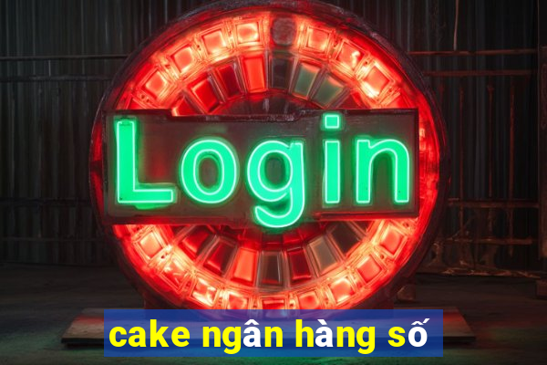 cake ngân hàng số