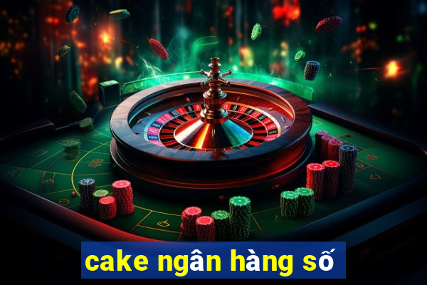 cake ngân hàng số