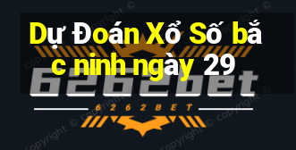 Dự Đoán Xổ Số bắc ninh ngày 29