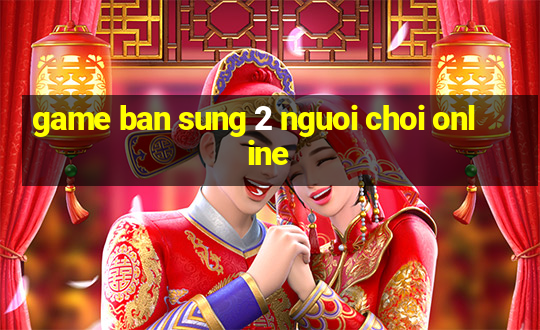 game ban sung 2 nguoi choi online