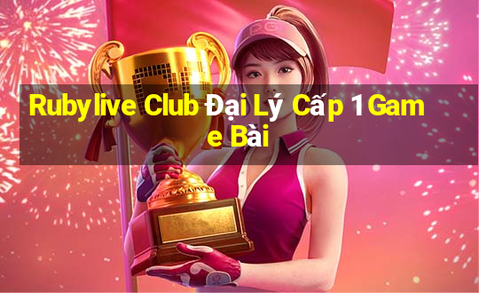 Rubylive Club Đại Lý Cấp 1 Game Bài