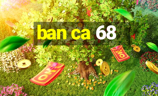 ban ca 68