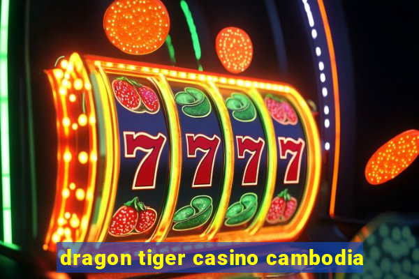 dragon tiger casino cambodia