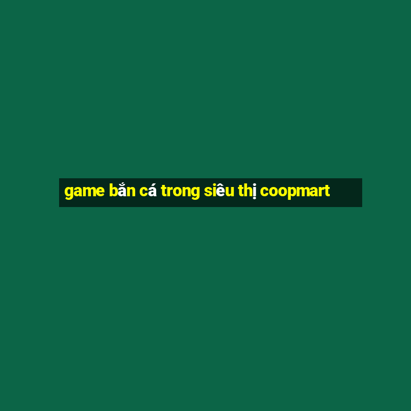 game bắn cá trong siêu thị coopmart