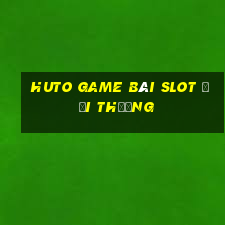 Huto Game Bài Slot Đổi Thưởng