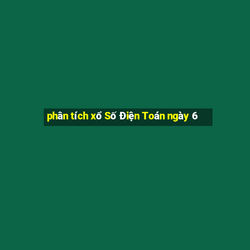 phân tích xổ Số Điện Toán ngày 6