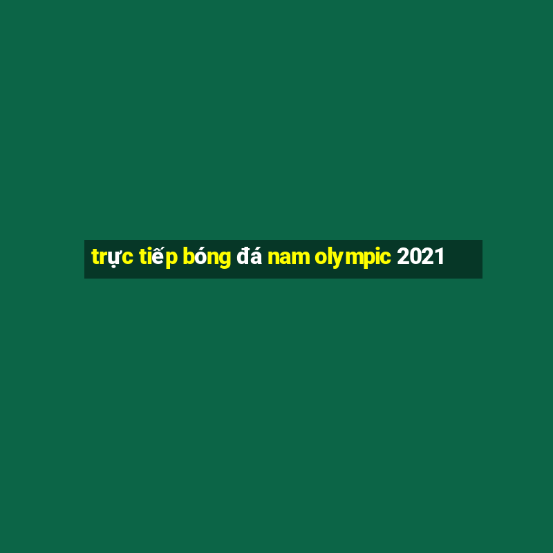 trực tiếp bóng đá nam olympic 2021