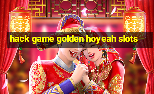 hack game golden hoyeah slots