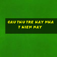 cau thu tre hay nhat hien nay