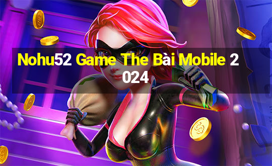 Nohu52 Game The Bài Mobile 2024