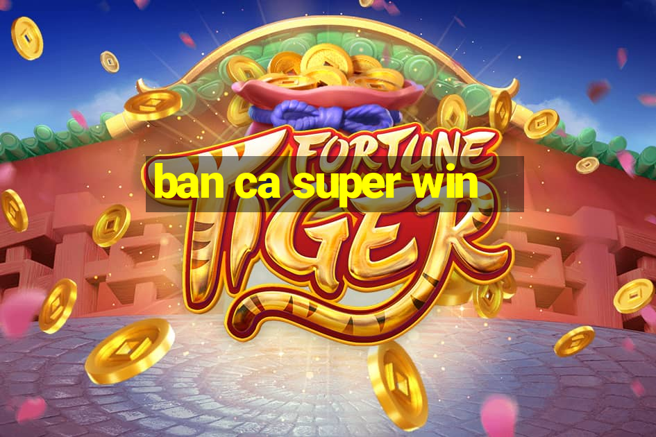 ban ca super win