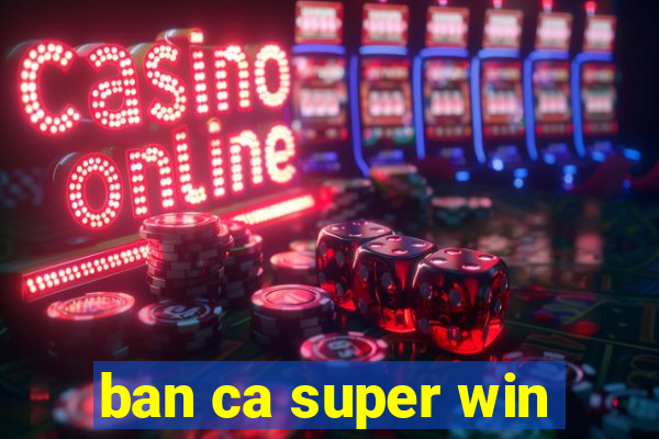 ban ca super win