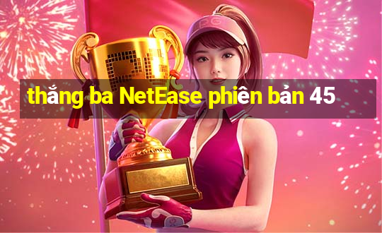 thắng ba NetEase phiên bản 45