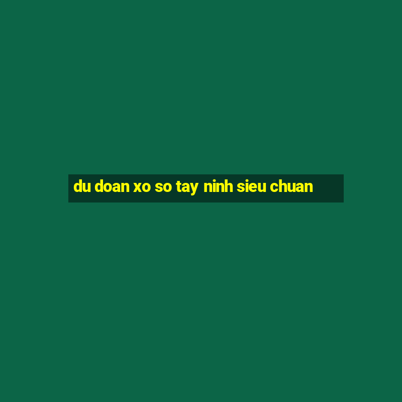 du doan xo so tay ninh sieu chuan