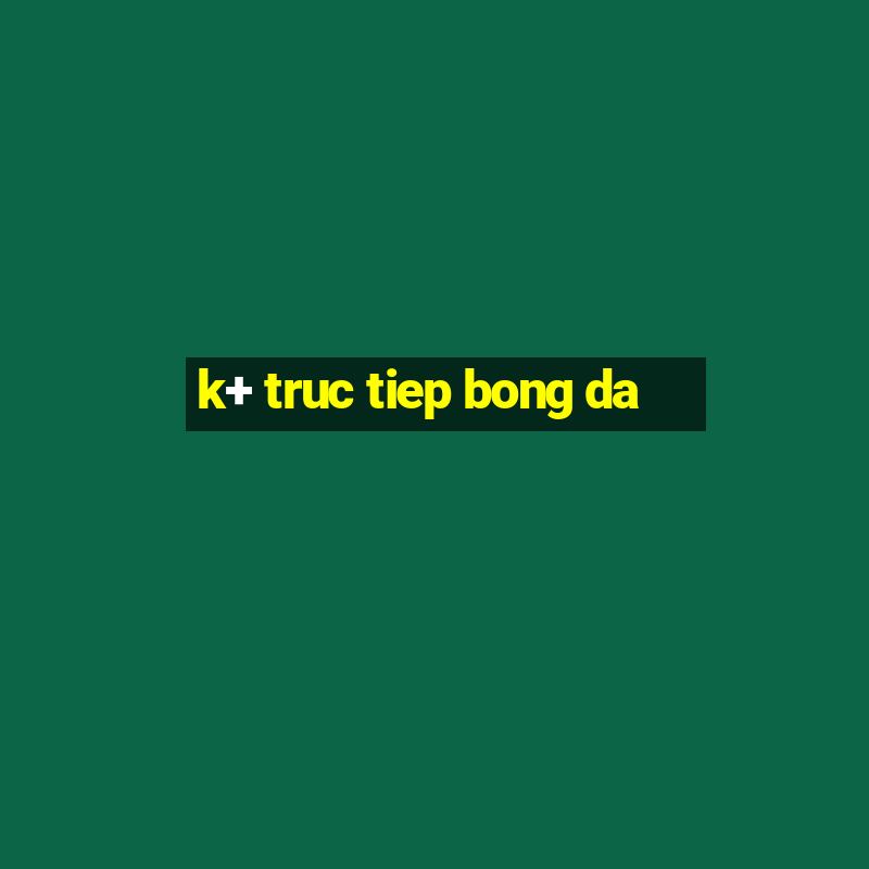 k+ truc tiep bong da