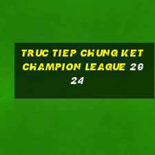 truc tiep chung ket champion league 2024