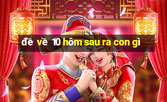 đề về 10 hôm sau ra con gì