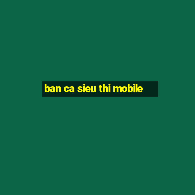 ban ca sieu thi mobile