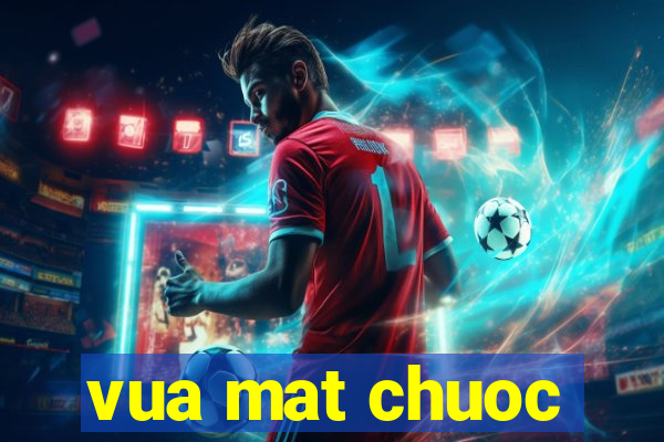 vua mat chuoc