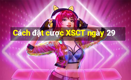 Cách đặt cược XSCT ngày 29