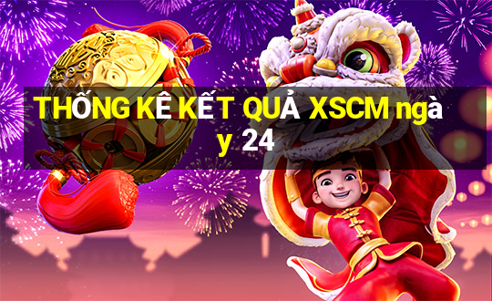 THỐNG KÊ KẾT QUẢ XSCM ngày 24