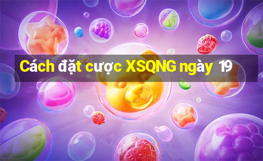 Cách đặt cược XSQNG ngày 19