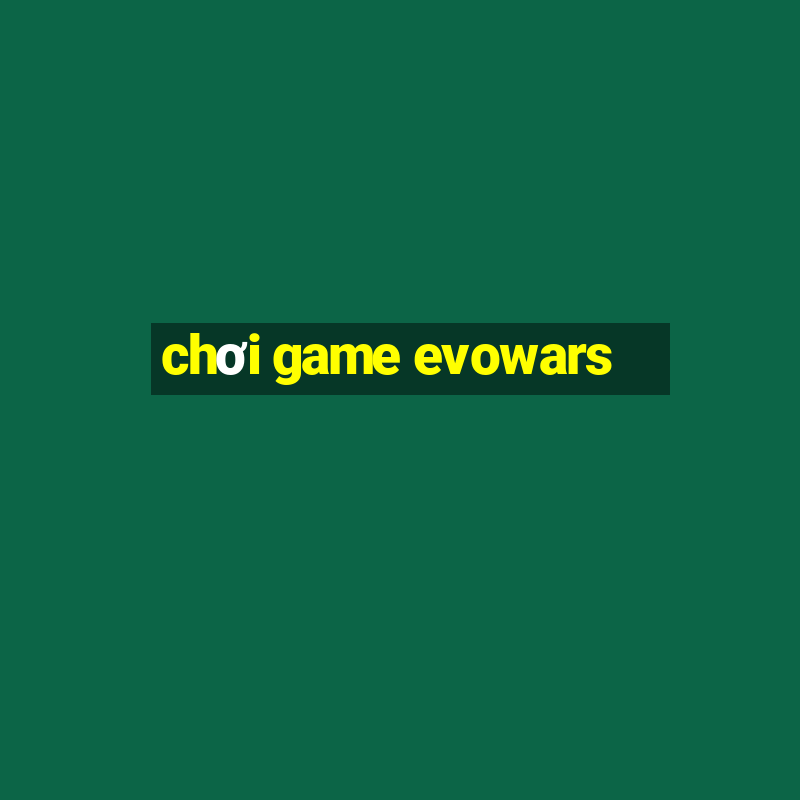 chơi game evowars