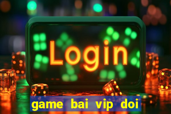 game bai vip doi thuong that