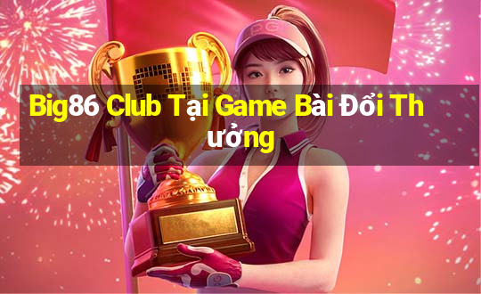 Big86 Club Tại Game Bài Đổi Thưởng