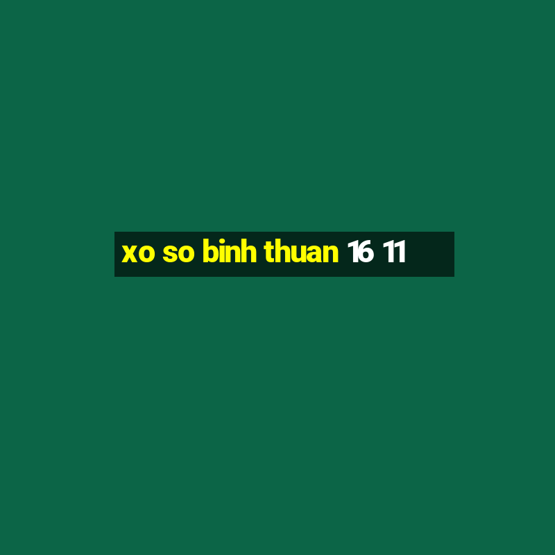 xo so binh thuan 16 11