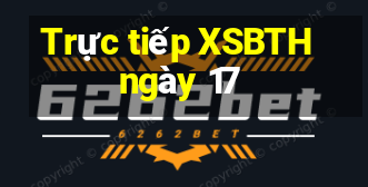 Trực tiếp XSBTH ngày 17