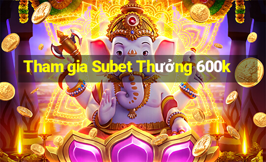 Tham gia Subet Thưởng 600k