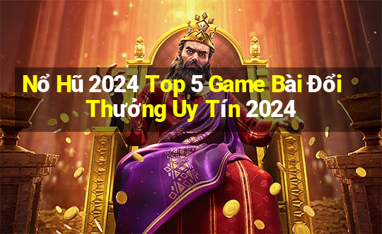 Nổ Hũ 2024 Top 5 Game Bài Đổi Thưởng Uy Tín 2024