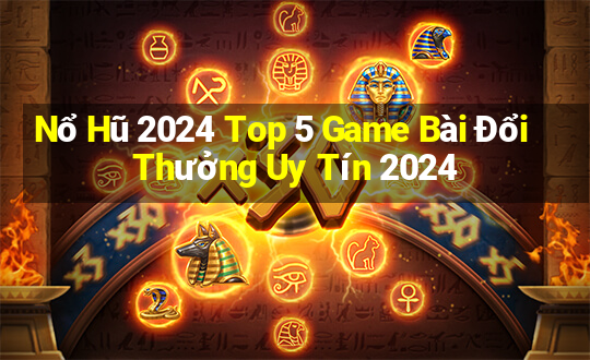 Nổ Hũ 2024 Top 5 Game Bài Đổi Thưởng Uy Tín 2024