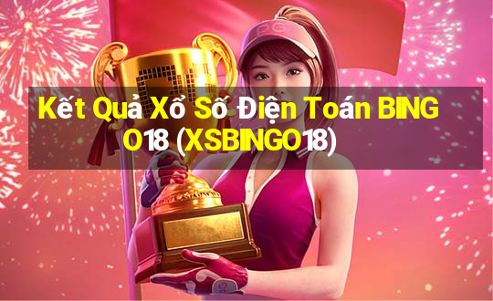 Kết Quả Xổ Số Điện Toán BINGO18 (XSBINGO18)