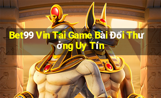 Bet99 Vin Tai Game Bài Đổi Thưởng Uy Tín