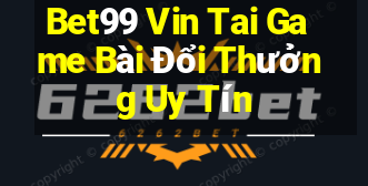 Bet99 Vin Tai Game Bài Đổi Thưởng Uy Tín