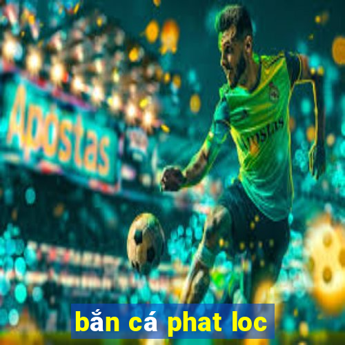 bắn cá phat loc