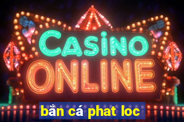 bắn cá phat loc