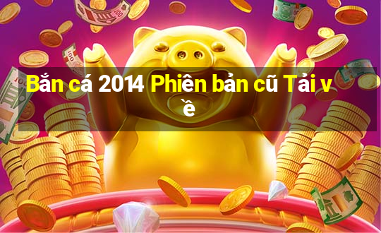 Bắn cá 2014 Phiên bản cũ Tải về