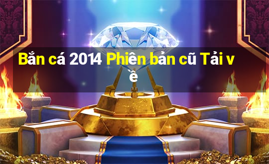 Bắn cá 2014 Phiên bản cũ Tải về